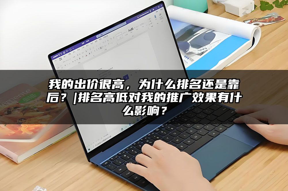 我的出价很高，为什么排名还是靠后？|排名高低对我的推广效果有什么影响？