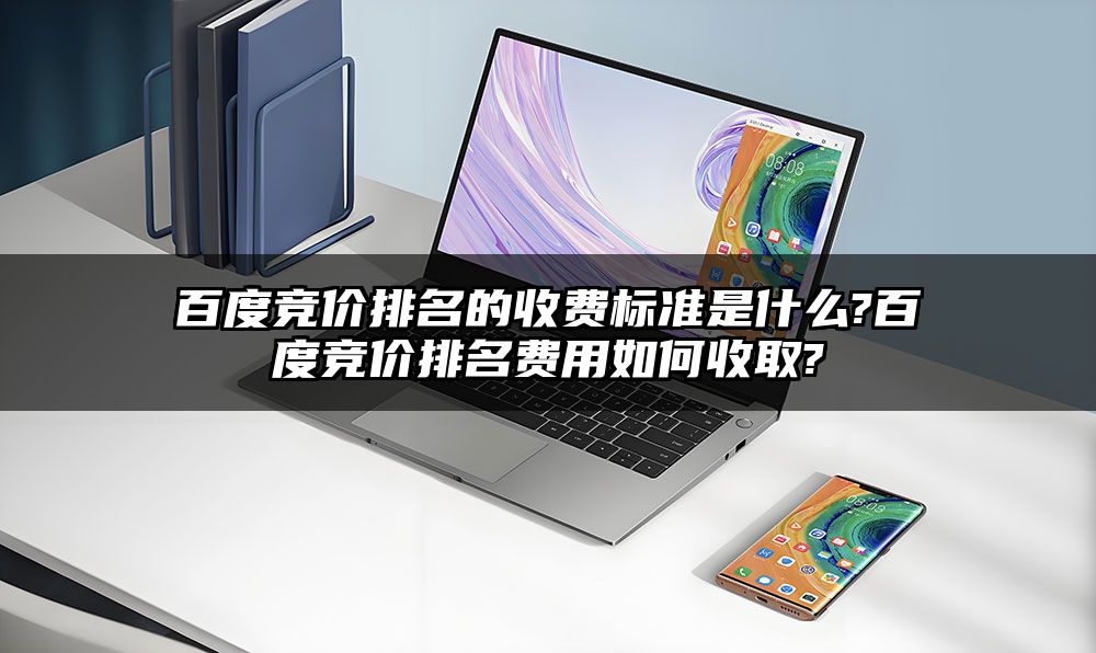 百度竞价排名的收费标准是什么?百度竞价排名费用如何收取?