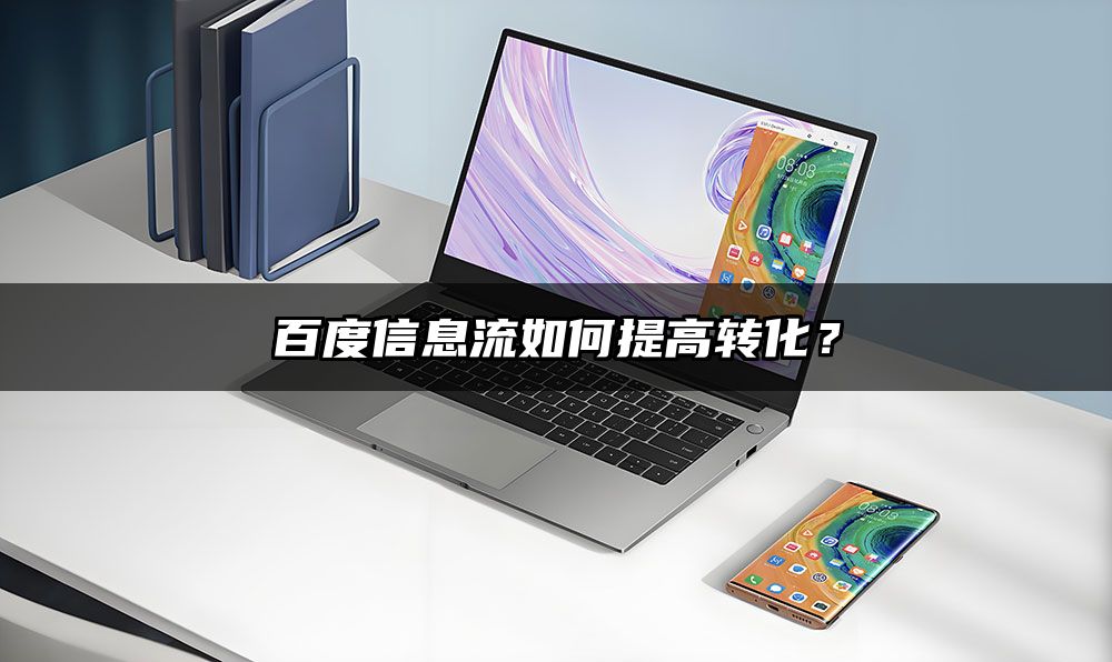 百度信息流如何提高转化？