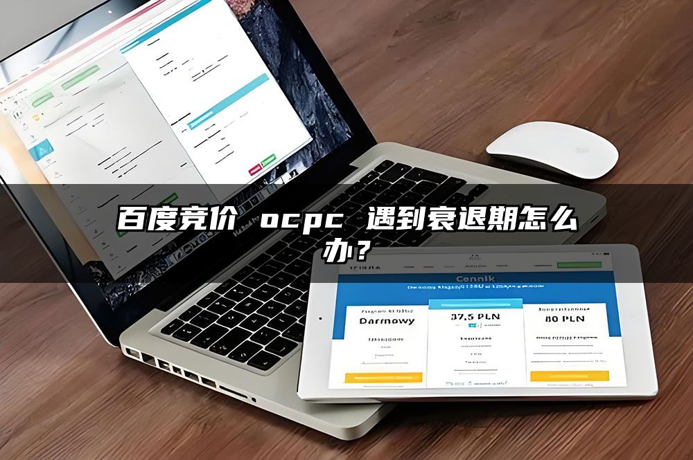 百度竞价 ocpc 遇到衰退期怎么办？