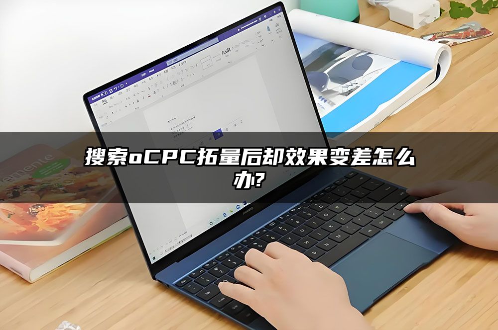 搜索oCPC拓量后却效果变差怎么办?