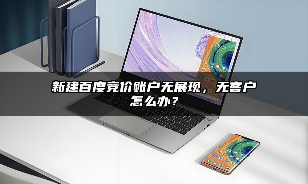 新建百度竞价账户无展现，无客户怎么办？