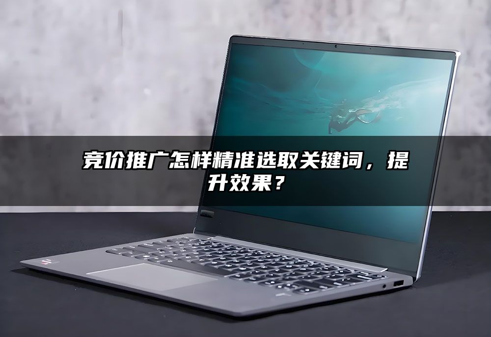 竞价推广怎样精准选取关键词，提升效果？