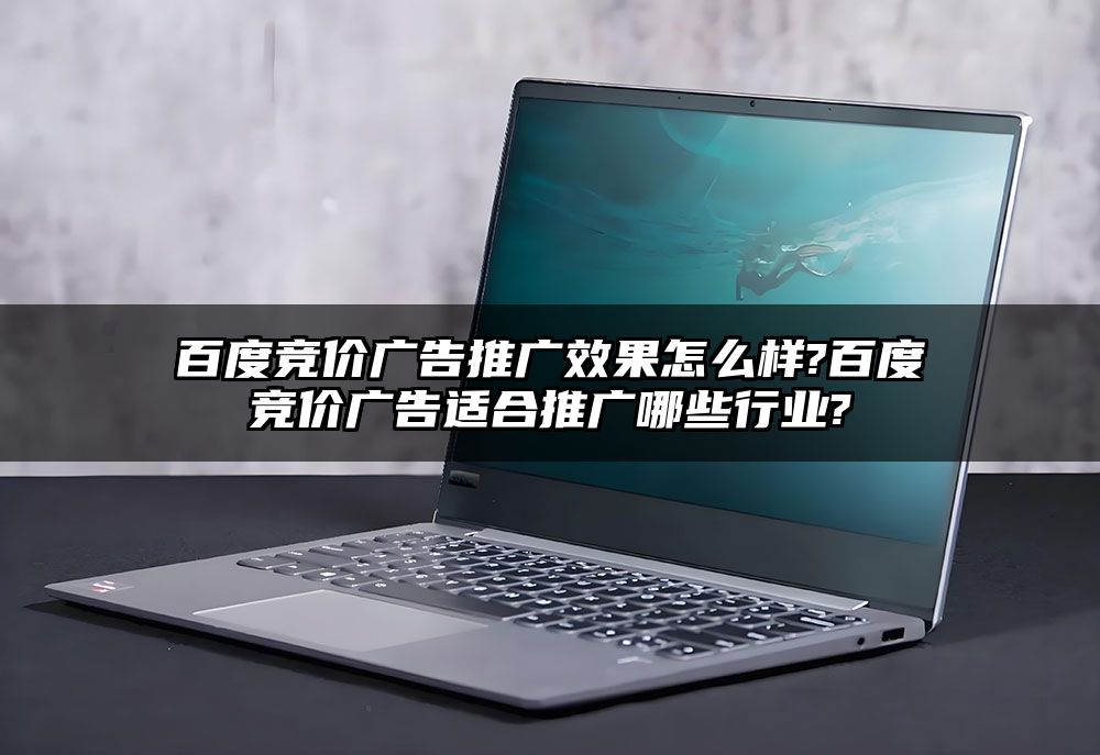 百度竞价广告推广效果怎么样?百度竞价广告适合推广哪些行业?