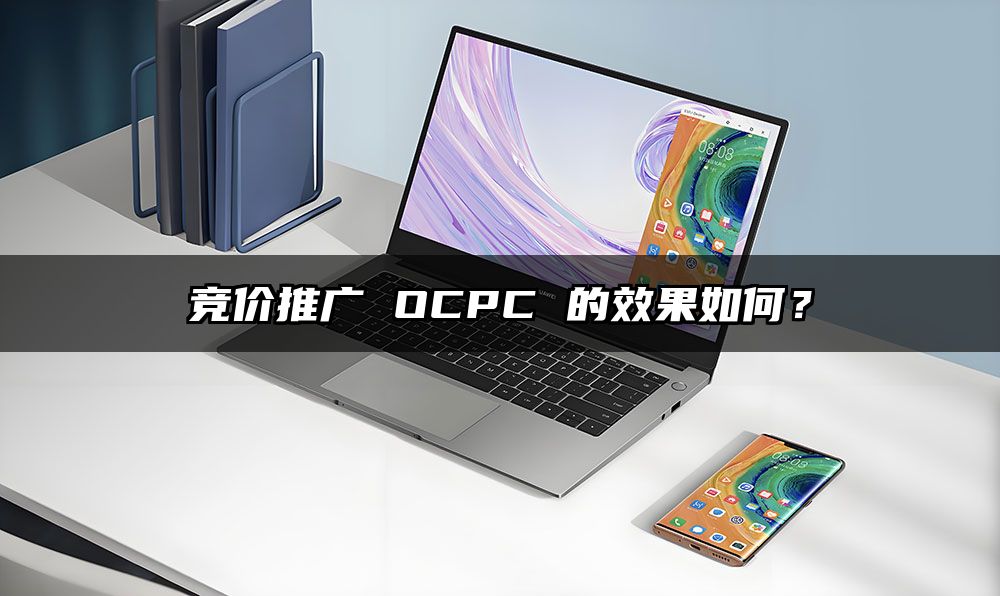 竞价推广 OCPC 的效果如何？