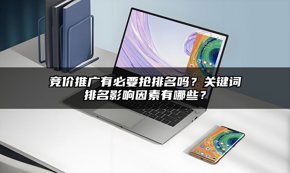 竞价推广有必要抢排名吗？关键词排名影响因素有哪些？