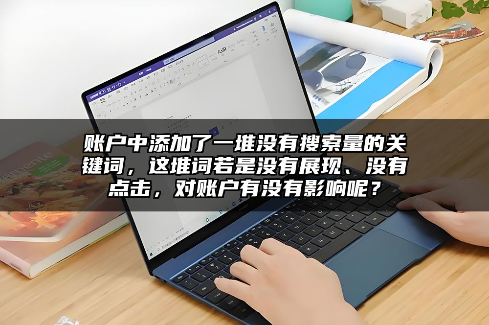 账户中添加了一堆没有搜索量的关键词，这堆词若是没有展现、没有点击，对账户有没有影响呢？