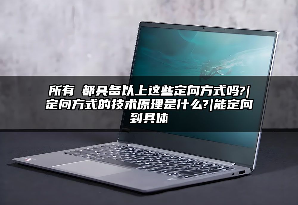 所有屛都具备以上这些定向方式吗?|定向方式的技术原理是什么?|能定向到具体