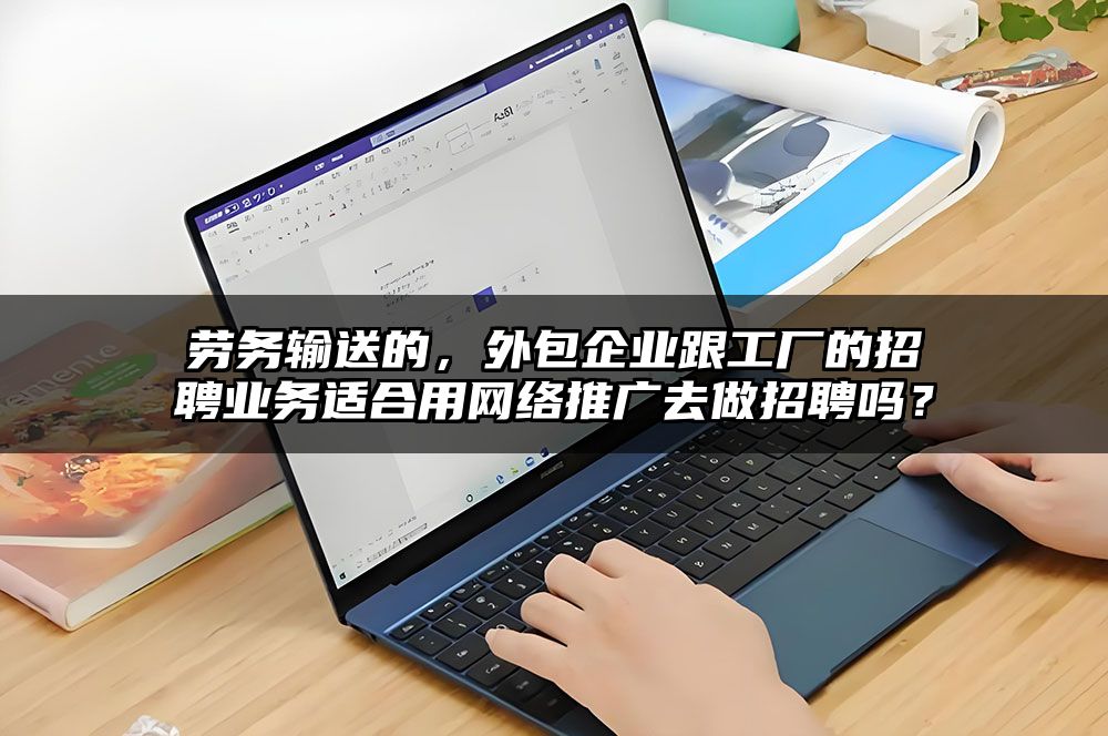 劳务输送的，外包企业跟工厂的招聘业务适合用网络推广去做招聘吗？