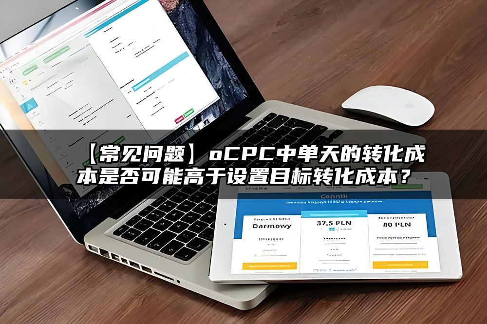 【常见问题】oCPC中单天的转化成本是否可能高于设置目标转化成本？