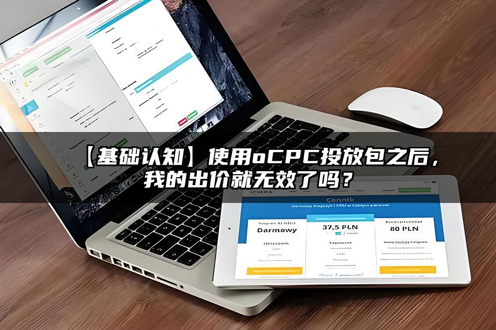 【基础认知】使用oCPC投放包之后，我的出价就无效了吗？