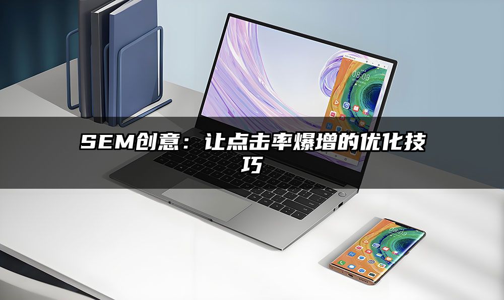 SEM创意：让点击率爆增的优化技巧