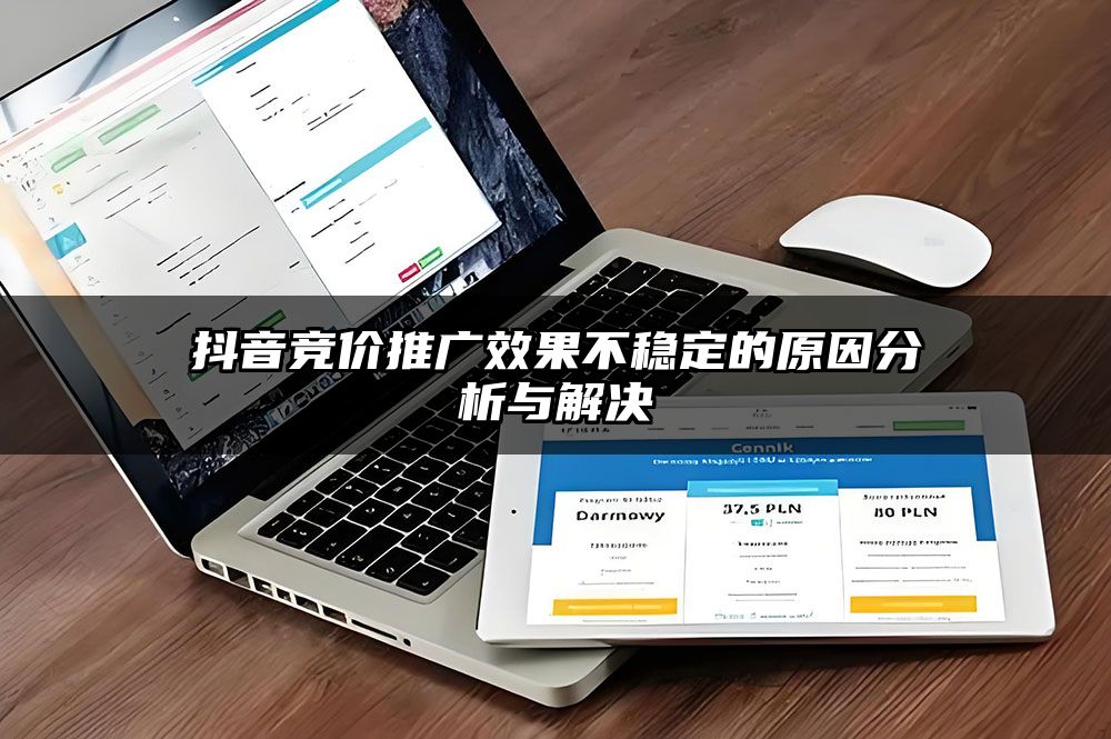 抖音竞价推广效果不稳定的原因分析与解决