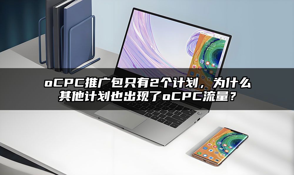 oCPC推广包只有2个计划，为什么其他计划也出现了oCPC流量？