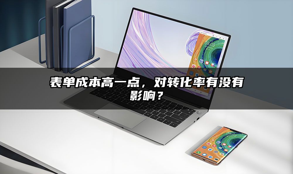 表单成本高一点，对转化率有没有影响？