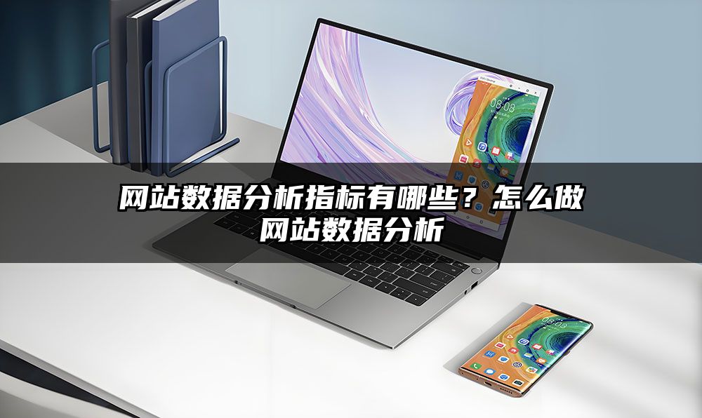 网站数据分析指标有哪些？怎么做网站数据分析