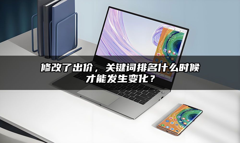 修改了出价，关键词排名什么时候才能发生变化？