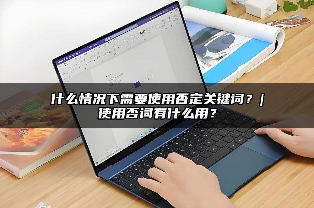 什么情况下需要使用否定关键词？|使用否词有什么用？