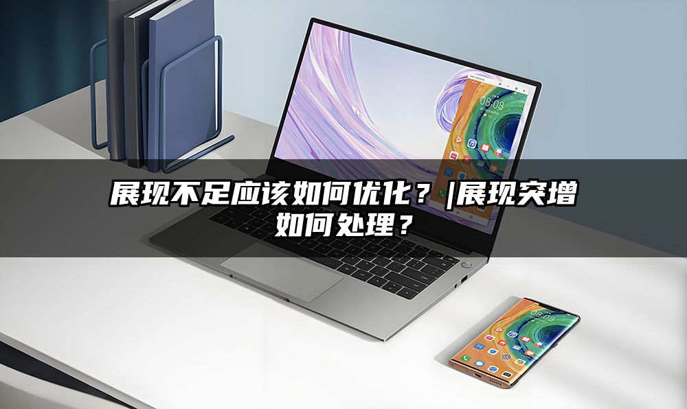 展现不足应该如何优化？|展现突增如何处理？