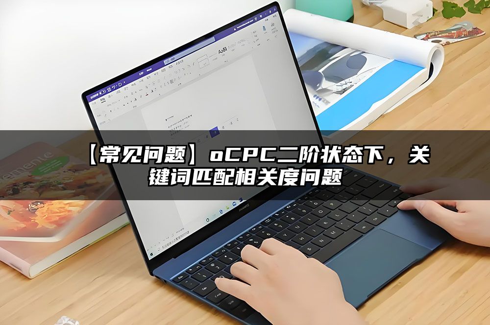 【常见问题】oCPC二阶状态下，关键词匹配相关度问题