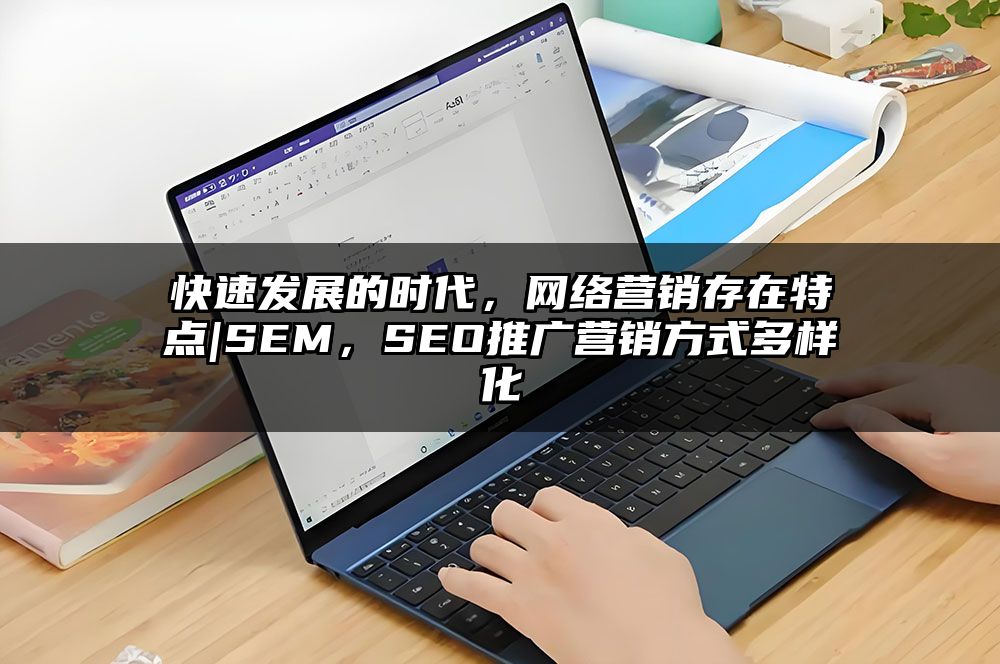 快速发展的时代，网络营销存在特点|SEM，SEO推广营销方式多样化